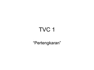 TVC 1 “ Pertengkaran” 
