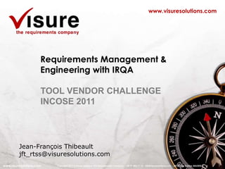 1 www.visuresolutions.com Requirements Management & Engineering with IRQA TOOL VENDOR CHALLENGE INCOSE 2011 Jean-François Thibeault jft_rtss@visuresolutions.com 