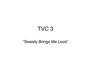 TVC 3 “ Sweety Brings Me Love” 