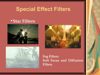 Special Effect Filters
•Star Filters

Fog Filters
Soft Focus and Diffusion
Filters

 