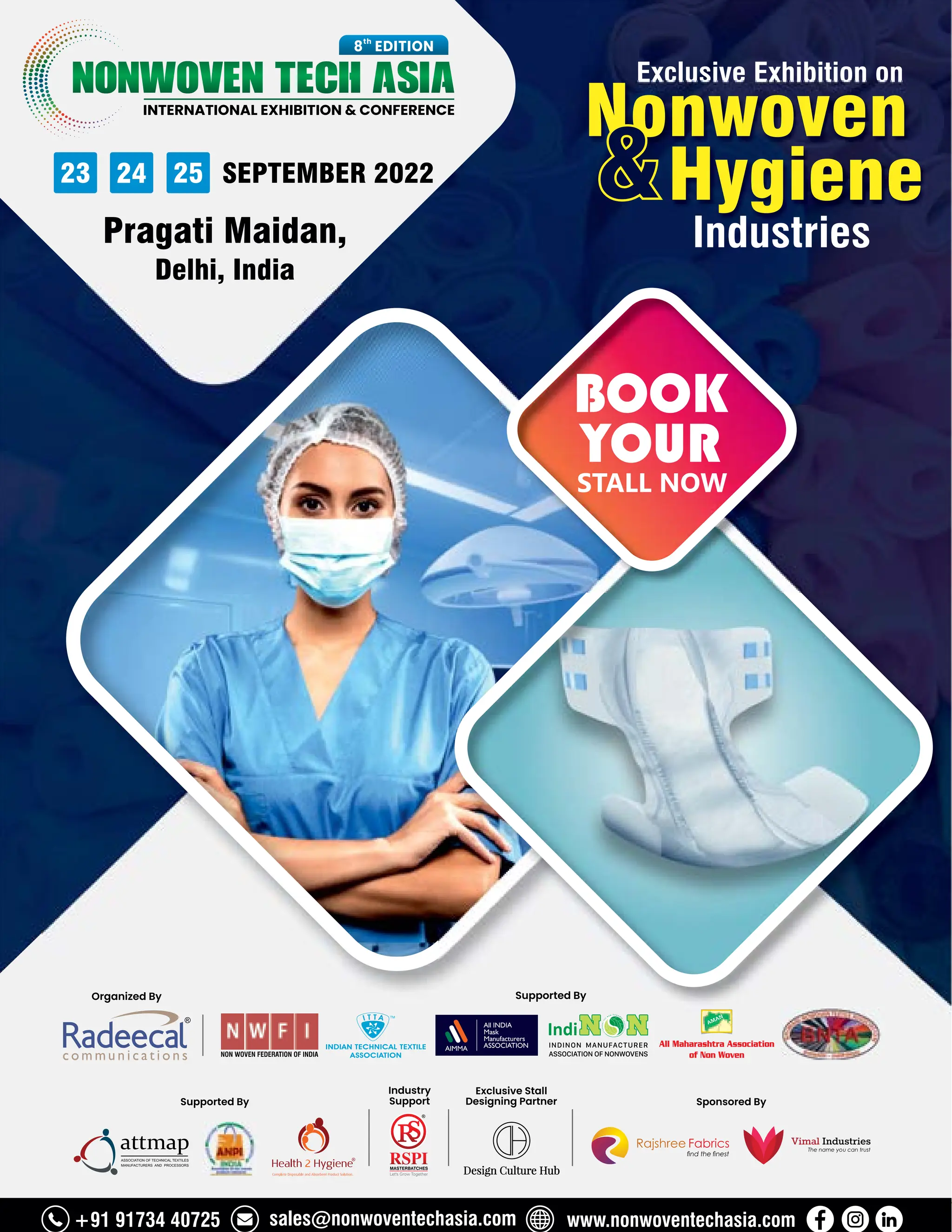 115 TVC | APRIL 2022
NONWOVEN TECH ASIA
INTERNATIONAL EXHIBITION  CONFERENCE
th
8 EDITION
23 24 25 SEPTEMBER 2022
Pragati Maidan,
Delhi, India
Exclusive Exhibition on
Nonwoven
Hygiene
Industries
STALL NOW
BOOK
YOUR


Supported By
Industry
Support Sponsored By
Exclusive Stall
Designing Partner
Supported By
Organized By
+91 91734 40725 sales@nonwoventechasia.com www.nonwoventechasia.com
 