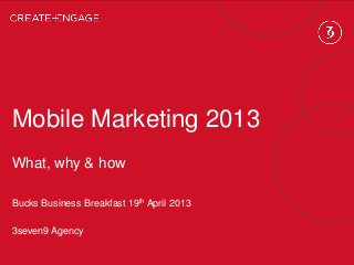 Mobile Marketing 2013
What, why & how
Bucks Business Breakfast 19th April 2013
3seven9 Agency
 