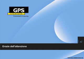 Grazie dell'attenzione



 FY 2009             © 2009 GPS Standard, All rights reserved   TVCCANALISIIMMAGINI/01/09
 