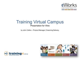 Training Virtual Campus
               Presentation for Vline

  by John Collins – Product Manager, E-learning Delivery.
 
