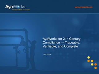 AyaWorks for 21st Century 
Compliance — Traceable, 
Verifiable, and Complete 
9/17/2014 
Traceable, Verifiable, and Complete 
www.ayaworks.com 
 