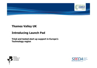 Thames Valley UK

Introducing Launch Pad

Tried and tested start up support in Europe's
Technology region
 