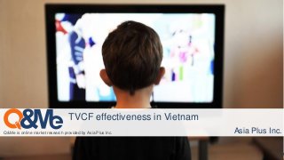 Q&Me is online market research provided by Asia Plus Inc.
TVCF effectiveness in Vietnam
Asia Plus Inc.
 