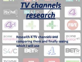 TV channels research  Research 4 TV channels and comparing them and finally seeing which I will use  