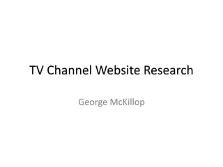 TV Channel Website Research
George McKillop
 