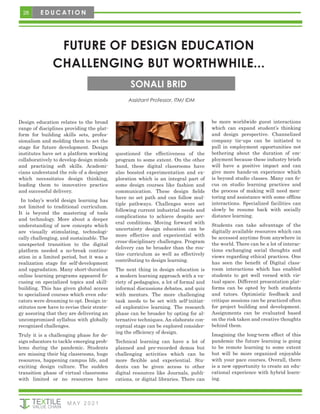 28
M AY 2 0 2 1
E D U C A T I O N
FUTURE OF DESIGN EDUCATION
CHALLENGING BUT WORTHWHILE...
SONALI BRID
Assistant Professor, ITM/ IDM
Design education relates to the broad
range of disciplines providing the plat-
form for building skills sets, profes-
sionalism and molding them to set the
stage for future development. Design
institutes have set a platform working
collaboratively to develop design minds
and practicing soft skills. Academi-
cians understand the role of a designer
which necessitates design thinking,
leading them to innovative practice
and successful delivery.
In today’s world design learning has
not limited to traditional curriculum.
It is beyond the mastering of tools
and technology. More about a deeper
understanding of new concepts which
are visually stimulating, technologi-
cally challenging, and sustainable. The
unexpected transition to the digital
platform needed a no-break continu-
ation in a limited period, but it was a
realization stage for self-development
and upgradation. Many short-duration
online learning programs appeared fo-
cusing on specialized topics and skill-
building. This has given global access
to specialized courses which even edu-
cators were dreaming to opt. Design in-
stitutes now have to revise their strate-
gy assuring that they are delivering an
uncompromised syllabus with globally
recognized challenges.
Truly it is a challenging phase for de-
sign educators to tackle emerging prob-
lems during the pandemic. Students
are missing their big classrooms, huge
resources, happening campus life, and
exciting design culture. The sudden
transition phase of virtual classrooms
with limited or no resources have
questioned the effectiveness of the
program to some extent. On the other
hand, these digital classrooms have
also boosted experimentation and ex-
ploration which is an integral part of
some design courses like fashion and
communication. These design fields
have no set path and can follow mul-
tiple pathways. Challenges were set
following current industrial needs and
complications to achieve despite sev-
eral conditions. Moving forward with
uncertainty design education can be
more effective and experiential with
cross-disciplinary challenges. Program
delivery can be broader than the rou-
tine curriculum as well as effectively
contributing to design learning.
The next thing in design education is
a modern learning approach with a va-
riety of pedagogies, a lot of formal and
informal discussions debates, and quiz
with mentors. The more challenging
task needs to be set with self-initiat-
ed explorative learning. The research
phase can be broader by opting for al-
ternative techniques. An elaborate con-
ceptual stage can be explored consider-
ing the efficiency of design.
Technical learning can have a lot of
planned and pre-recorded demos but
challenging activities which can be
more flexible and experiential. Stu-
dents can be given access to other
digital resources like Journals, publi-
cations, or digital libraries. There can
be more worldwide guest interactions
which can expand student’s thinking
and design perspective. Channelized
company tie-ups can be initiated to
pull in employment opportunities not
bothering about the duration of em-
ployment because these industry briefs
will have a positive impact and can
give more hands-on experience which
is beyond studio classes. Many can fo-
cus on studio learning practices and
the process of making will need men-
toring and assistance with some offline
interactions. Specialized facilities can
slowly be resume back with socially
distance learning.
Students can take advantage of the
digitally available resources which can
be accessed anytime from anywhere in
the world. There can be a lot of interac-
tions exchanging social thoughts and
views regarding ethical practices. One
has seen the benefit of Digital class-
room interactions which has enabled
students to get well versed with vir-
tual space. Different presentation plat-
forms can be opted by both students
and tutors. Optimistic feedback and
critique sessions can be practiced often
for project building and development.
Assignments can be evaluated based
on the risk taken and creative thoughts
behind them.
Imagining the long-term effect of this
pandemic the future learning is going
to be remote learning to some extent
but will be more organized enjoyable
with your pace courses. Overall, there
is a new opportunity to create an edu-
cational experience with hybrid learn-
ing.
 