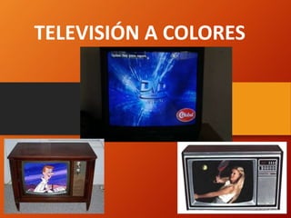 TELEVISIÓN A COLORES
 