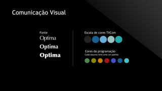 Optima
Optima
Optima
Comunicação Visual
Fonte Escala de cores TVCom
Cores da programação
Cada assunto terá uma cor padrão
 