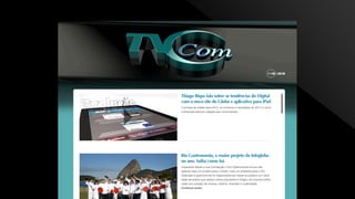 Conteúdo extra
intranet/tvcom
Um blog funcionará como complemento para as
notícias exibidas na TVCom. Nele, textos mais longos,
gráficos, vídeos e depoimentos poderão enriquecer os
tópicos que necessitem de mais informações.
 