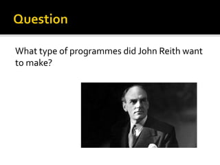 What type of programmes did John Reith want
to make?
 
