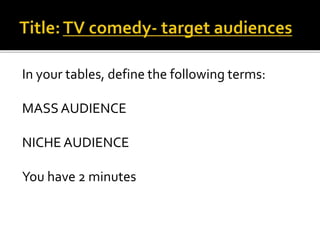 In your tables, define the following terms:
MASS AUDIENCE
NICHE AUDIENCE
You have 2 minutes
 
