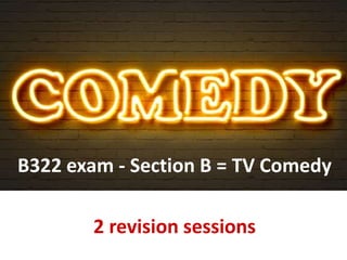 B322 exam - Section B = TV Comedy
2 revision sessions
 