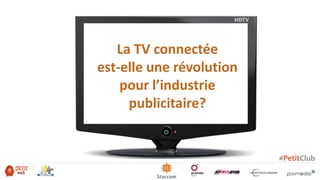 La TV connectée
est-elle une révolution
    pour l’industrie
     publicitaire?
 