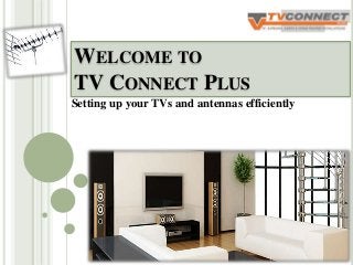 WELCOME TO
TV CONNECT PLUS
Setting up your TVs and antennas efficiently
 
