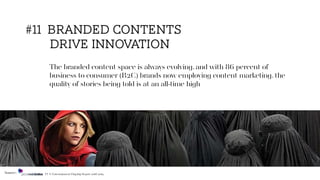 The branded content space is always evolving, and with 86 percent of
business to consumer (B2C) brands now employing content marketing, the
quality of stories being told is at an all-time high
#11 BRANDED CONTENTS
DRIVE INNOVATION
Source: TV & Entertainment Flagship Report 2018/2019
 