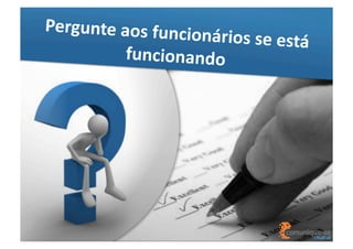 Pergunte	
  aos	
  funcio
nários	
  se	
  está	
  
funcionando	
  

 