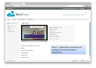 Passo	
  1:	
  Upload	
  dos	
  conteúdos	
  em	
  
qualquer	
  formato	
  de	
  vídeo	
  e	
  
PowerPoint	
  

 