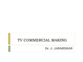 TV COMMERCIAL MAKING
Dr. J. JANARDHAN
 