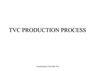 TVC PRODUCTION PROCESS




       Constructed by Tran Hien Tin
 