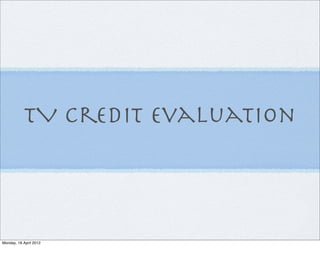 TV Credit Evaluation




Monday, 16 April 2012
 
