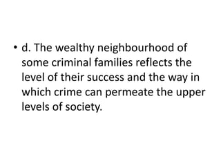 • d. The wealthy neighbourhood of
  some criminal families reflects the
  level of their success and the way in
  which crime can permeate the upper
  levels of society.
 