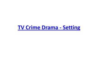 TV Crime Drama - Setting
 
