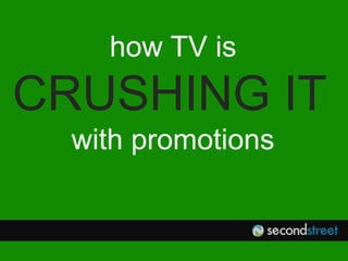 @secondstreetlab
how TV is
CRUSHING IT
with promotions
 