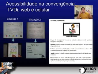 Acessibilidade na convergência
TVDi, web e celular
Situação 1   Situação 2
 