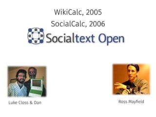 WikiCalc, 2005 
SocialCalc, 2006 
Luke Closs & Dan Ross Mayfield 
 
