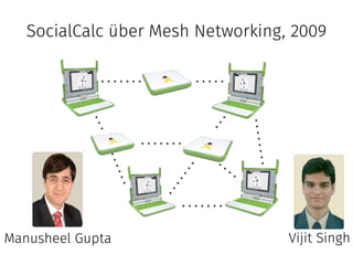 SocialCalc über Mesh Networking, 2009 
Manusheel Gupta Vijit Singh 
 