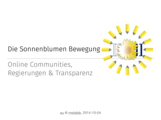 Die Sonnenblumen Bewegung 
Online Communities, 
Regierungen & Transparenz 
au @ metalab, 2014-10-04 
 
