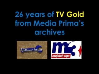 26 years of TV Gold
from Media Prima’s
     archives
 