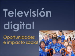 Televisión digital Oportunidades  e impacto social 