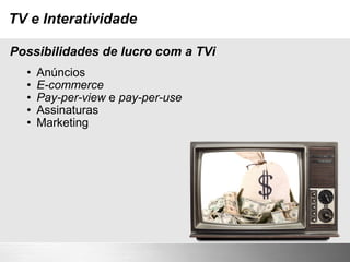 TV e Interatividade Anúncios E-commerce Pay-per-view  e  pay-per-use Assinaturas Marketing Possibilidades de lucro com a TVi 