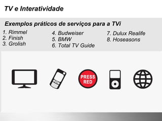 TV e Interatividade 1. Rimmel 2. Finish 3. Grolish Exemplos práticos de serviços para a TVi 4. Budweiser 5. BMW 6. Total TV Guide 7. Dulux Realife 8. Hoseasons 
