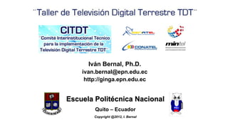 Iván Bernal, Ph.D.
ivan.bernal@epn.edu.ec
http://ginga.epn.edu.ec
Copyright @2012, I. Bernal
Escuela Politécnica Nacional
Quito – Ecuador
 