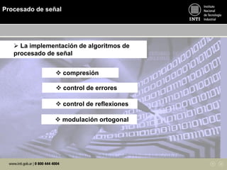  La implementación de algoritmos de
procesado de señal
 compresión
 control de errores
 control de reflexiones
 modulación ortogonal
Procesado de señal
 