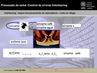 s_r_ame _ _ _ _
sírvame café
sírvame cafe
scrfame iave
s_r_ame c_f_
sírvame agua
sírvame café
Procesado de señal -Control de errores Interleaving
sírvame café
Interleaving mejora funcionamiento de redundancia - ruido en ráfaga
c f
sírvame _ _ _ _sírvame c _ _ _
 