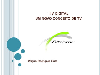 TV DIGITAL
     UM NOVO CONCEITO DE TV




Wagner Rodrigues Pinto
 