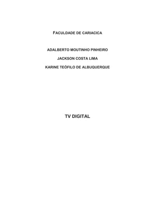 FACULDADE DE CARIACICA
ADALBERTO MOUTINHO PINHEIRO
JACKSON COSTA LIMA
KARINE TEÓFILO DE ALBUQUERQUE
TV DIGITAL
 