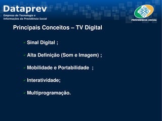 Principais Conceitos – TV Digital 

     Sinal Digital ;
    ✔



     Alta Definição (Som e Imagem) ;
    ✔



     Mobilidade e Portabilidade  ;
    ✔



     Interatividade;
    ✔



     Multiprogramação.
    ✔
 