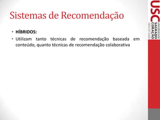 Sistemas de RecomendaçãoAna e Valter compartilham os mesmos gostos;Edson, Rosalina e Paula não compartilham - totalmente - dos mesmos gostos que Ana e Valter (isso é visualizado pelas pontuações dadas)Portanto, Ana influenciará na previsão da nota de ValterCálculos matemáticos – que medem a similaridade - são utilizadas para fazer a previsão