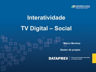 Interatividade
TV Digital – Social

                Marco Munhoz

              Gestor do projeto
 