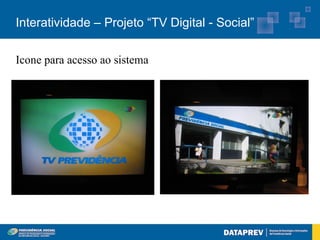 Interatividade – Projeto “TV Digital - Social”

Quinto Protótipo
 Icone para acesso ao sistema
Interatividade Plena / Interação com Aplicativos da Internet
 