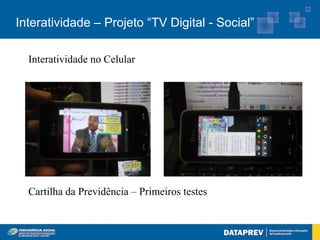 Interatividade – Projeto “TV Digital - Social”

  Interatividade no Celular




  Cartilha da Previdência – Primeiros testes
 