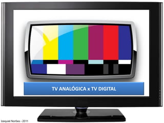 TV ANALÓGICA x TV DIGITAL




Izequiel Norões - 2011
 